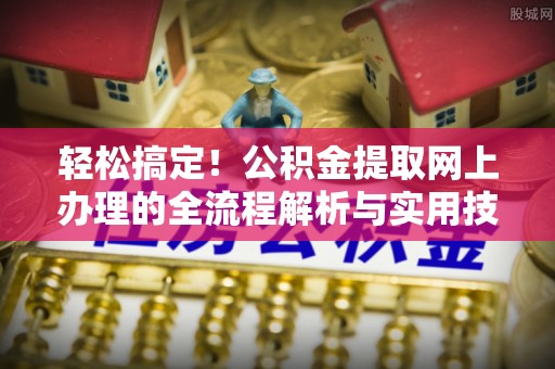 海南轻松搞定！公积金提取网上办理的全流程解析与实用技巧