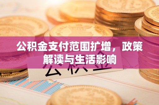 海南公积金支付范围扩增，政策解读与生活影响