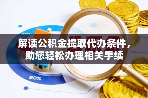 海南解读公积金提取代办条件，助您轻松办理相关手续