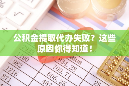 海南公积金提取代办失败？这些原因你得知道！