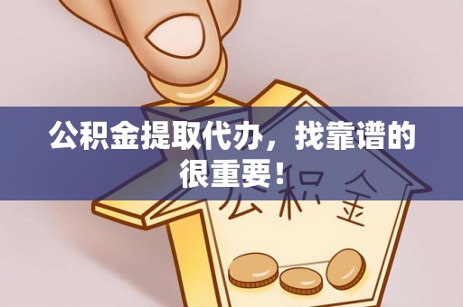 海南公积金提取代办，找靠谱的很重要！
