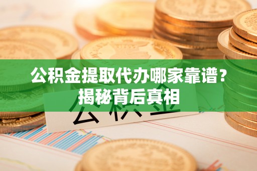 海南公积金提取代办哪家靠谱？揭秘背后真相