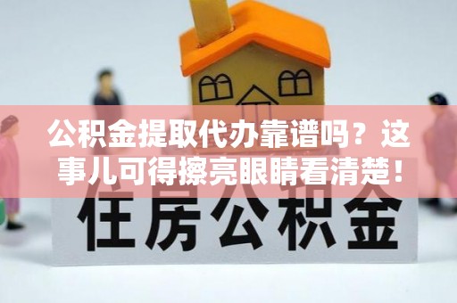 海南公积金提取代办靠谱吗？这事儿可得擦亮眼睛看清楚！