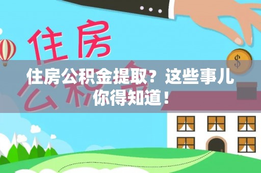 海南住房公积金提取？这些事儿你得知道！