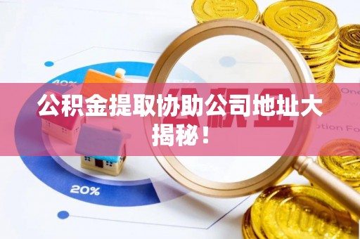 海南公积金提取协助公司地址大揭秘！