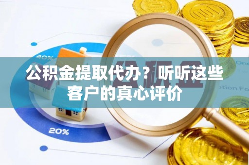 海南公积金提取代办？听听这些客户的真心评价