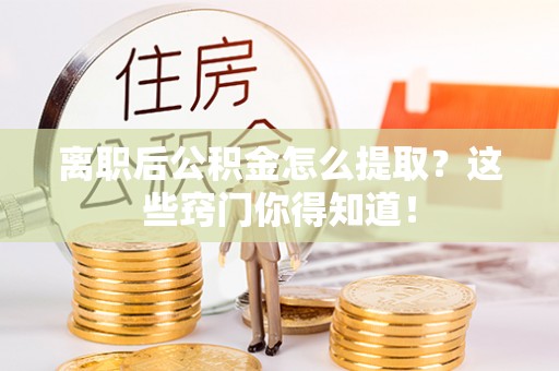 海南离职后公积金怎么提取？这些窍门你得知道！