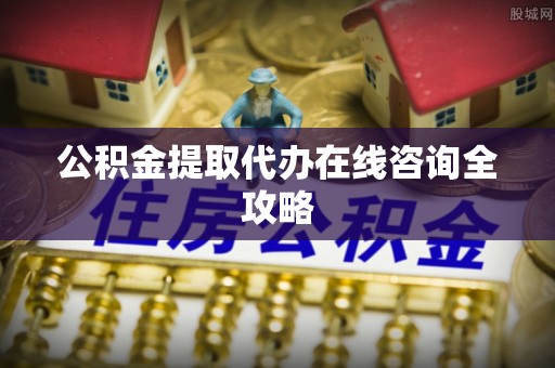 海南公积金提取代办在线咨询全攻略