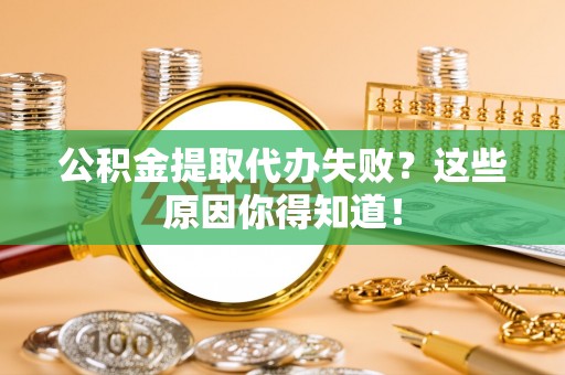海南公积金提取代办失败？这些原因你得知道！