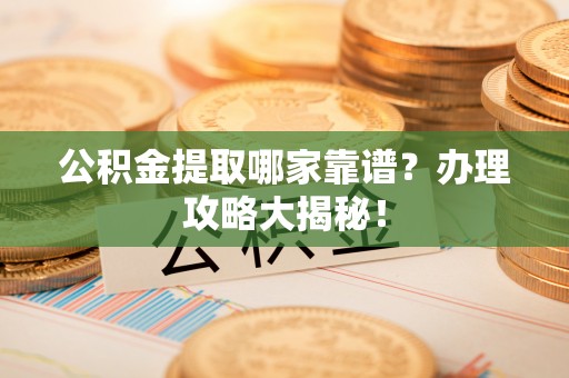 海南公积金提取哪家靠谱？办理攻略大揭秘！