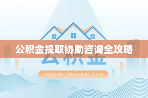海南公积金提取协助咨询全攻略