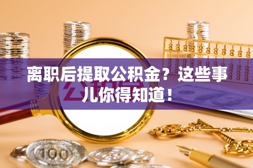 海南离职后提取公积金？这些事儿你得知道！