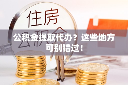 海南公积金提取代办？这些地方可别错过！