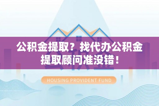 海南公积金提取？找代办公积金提取顾问准没错！