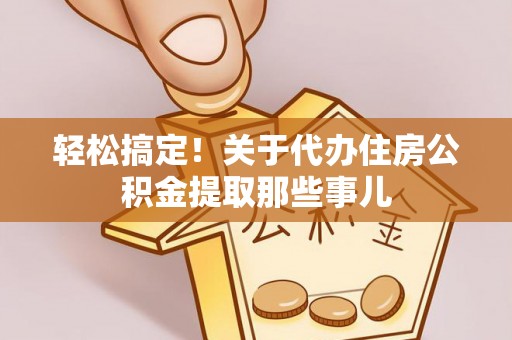 海南轻松搞定！关于代办住房公积金提取那些事儿