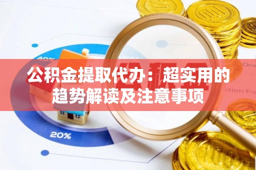 海南公积金提取代办：超实用的趋势解读及注意事项