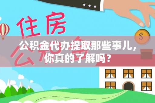 海南公积金代办提取那些事儿，你真的了解吗？