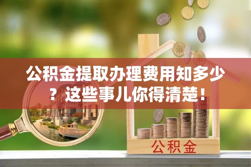 海南公积金提取办理费用知多少？这些事儿你得清楚！