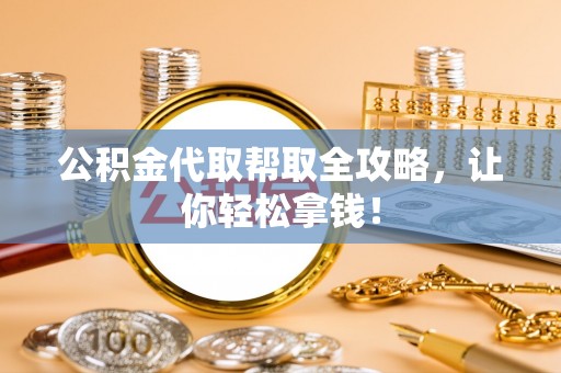 海南公积金代取帮取全攻略，让你轻松拿钱！