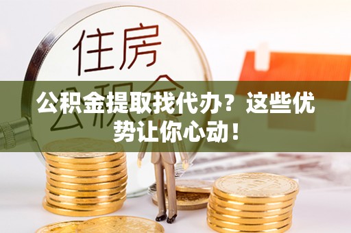 海南公积金提取找代办？这些优势让你心动！