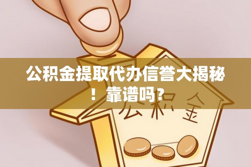 海南公积金提取代办信誉大揭秘！靠谱吗？