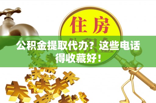 海南公积金提取代办？这些电话得收藏好！