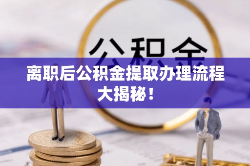 海南离职后公积金提取办理流程大揭秘！