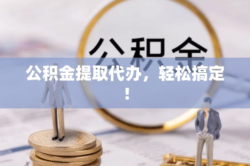 海南公积金提取代办，轻松搞定！