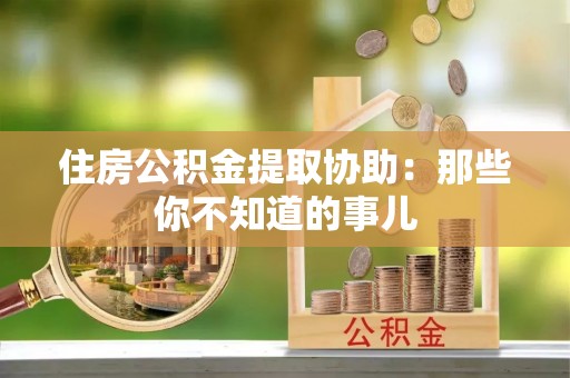 海南住房公积金提取协助：那些你不知道的事儿