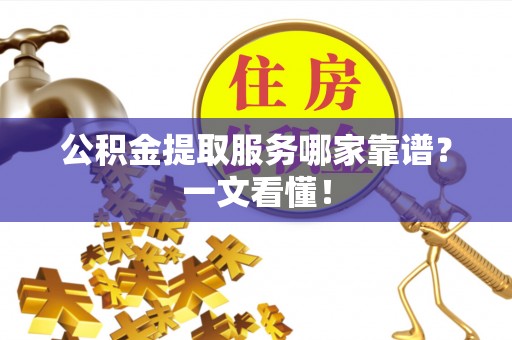 海南公积金提取服务哪家靠谱？一文看懂！