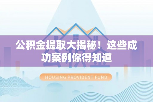 海南公积金提取大揭秘！这些成功案例你得知道