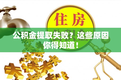 海南公积金提取失败？这些原因你得知道！