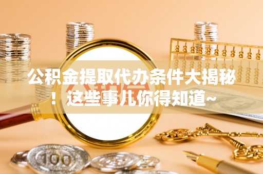 海南公积金提取代办条件大揭秘！这些事儿你得知道~