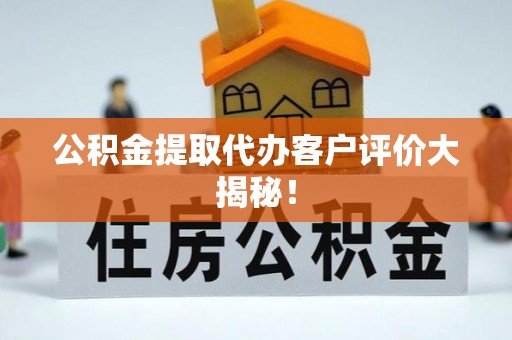 海南公积金提取代办客户评价大揭秘！
