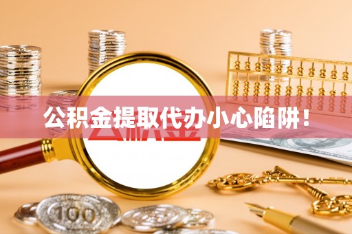 海南公积金提取代办小心陷阱！
