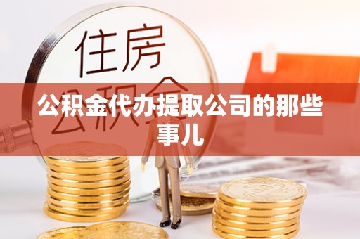 海南公积金代办提取公司的那些事儿