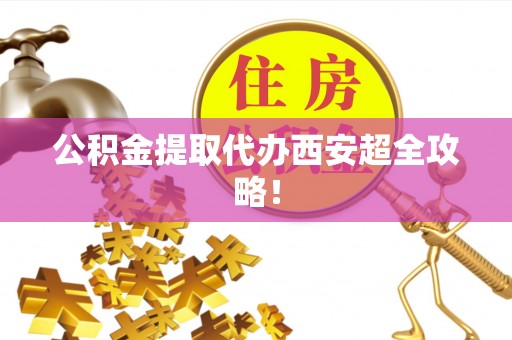 海南公积金提取代办西安超全攻略！