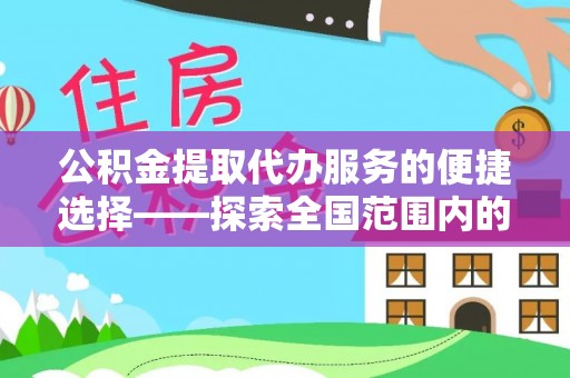 海南公积金提取代办服务的便捷选择——探索全国范围内的优质服务提供商