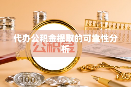 海南代办公积金提取的可靠性分析
