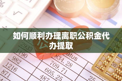 海南如何顺利办理离职公积金代办提取