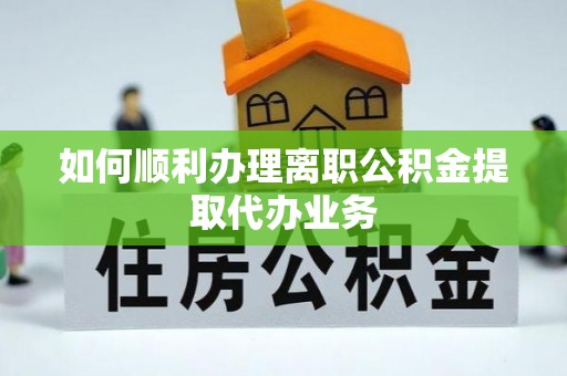 海南如何顺利办理离职公积金提取代办业务