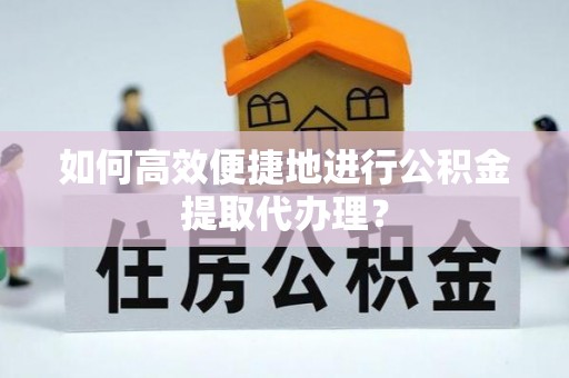 海南如何高效便捷地进行公积金提取代办理？