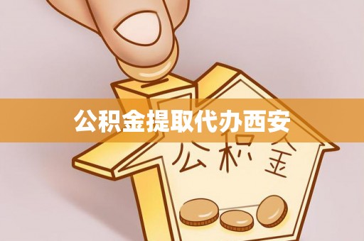 海南公积金提取代办西安