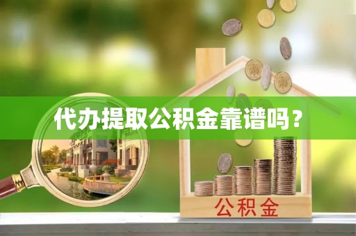 海南代办提取公积金靠谱吗？