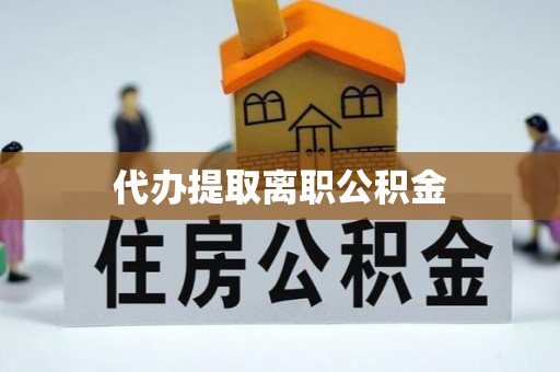 海南代办提取离职公积金