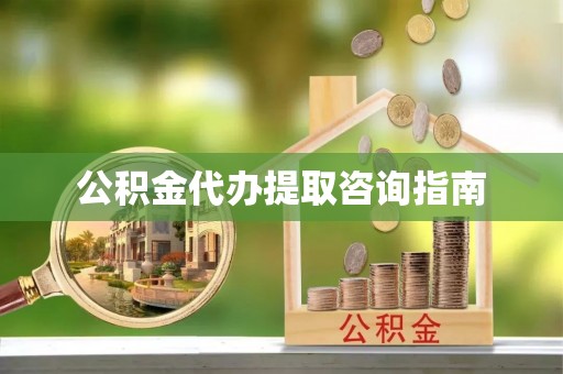 海南公积金代办提取咨询指南