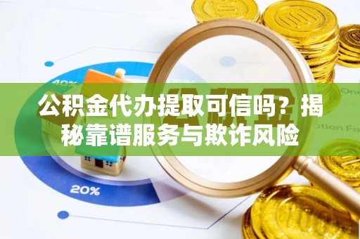 海南公积金代办提取可信吗？揭秘靠谱服务与欺诈风险